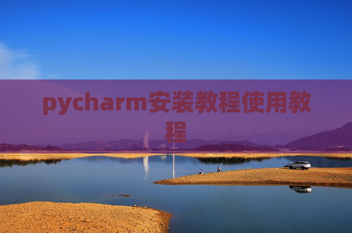 pycharm安装教程使用教程 pycharm安装教程使用教程